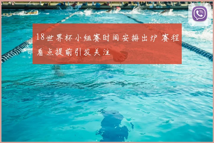 18世界杯小组赛时间安排出炉 赛程看点提前引发关注