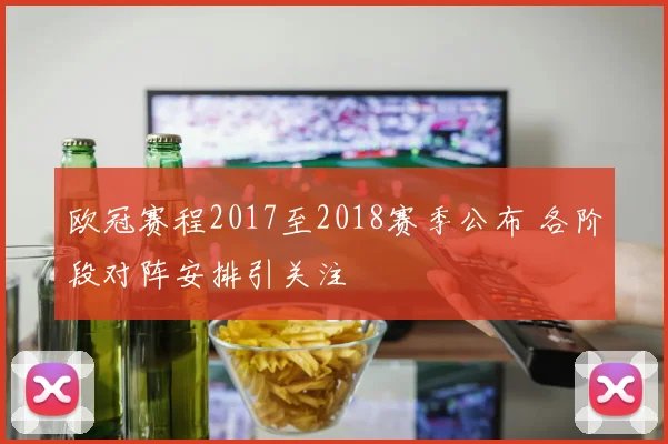 欧冠赛程2017至2018赛季公布 各阶段对阵安排引关注