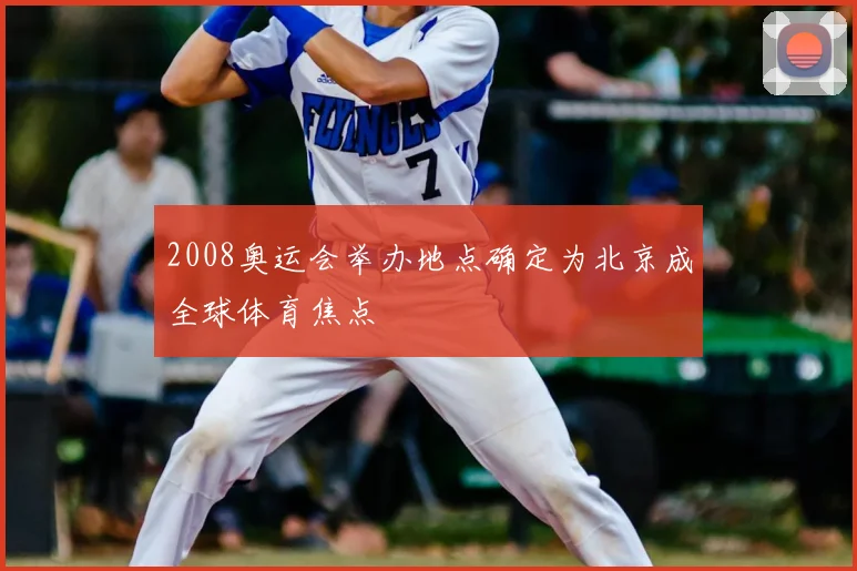 2008奥运会举办地点确定为北京成全球体育焦点