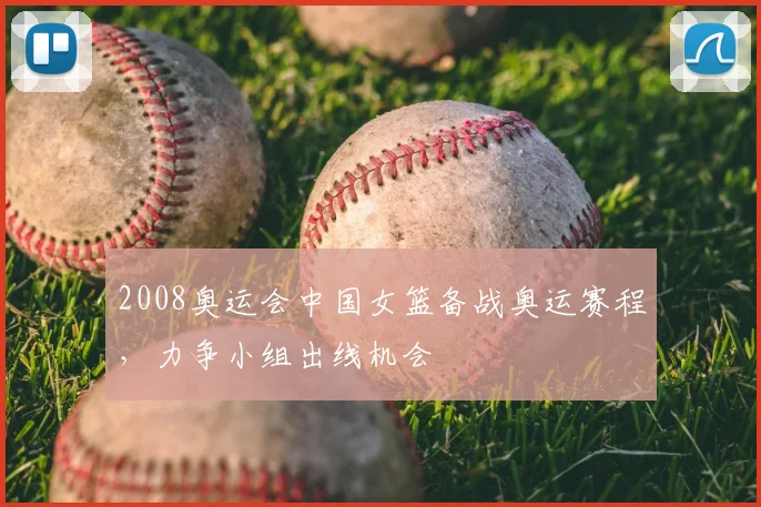 2008奥运会中国女篮备战奥运赛程,力争小组出线机会