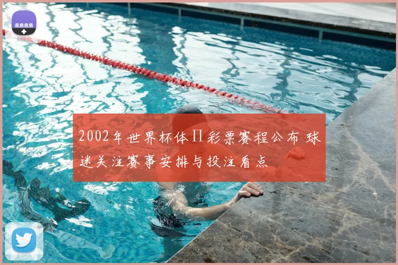 2002年世界杯体∏彩票赛程公布 球迷关注赛事安排与投注看点