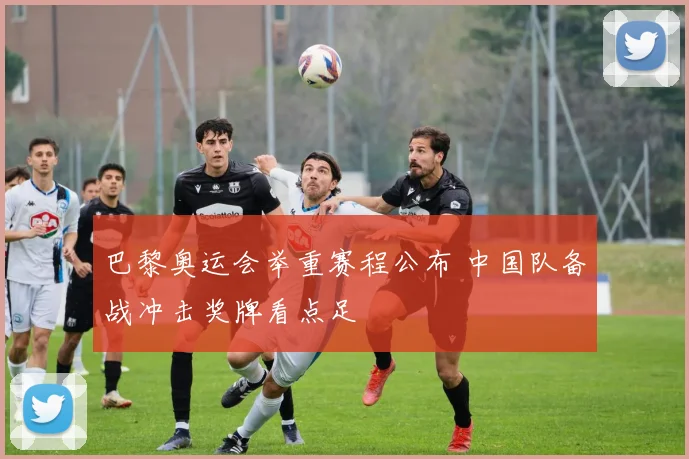 巴黎奥运会举重赛程公布 中国队备战冲击奖牌看点足