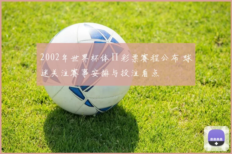 2002年世界杯体∏彩票赛程公布 球迷关注赛事安排与投注看点
