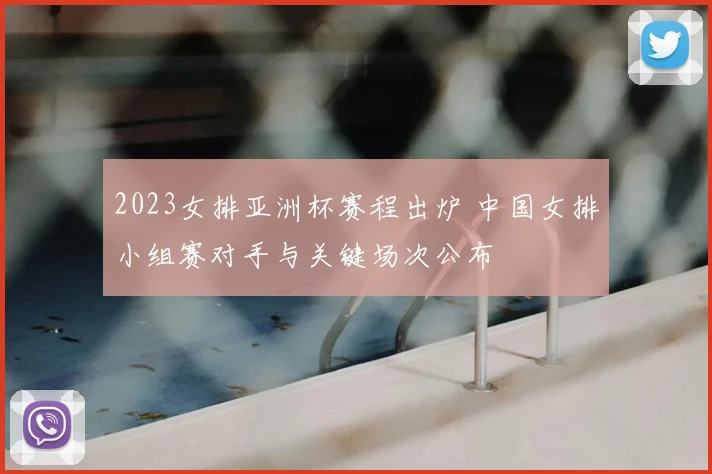 2023女排亚洲杯赛程出炉 中国女排小组赛对手与关键场次公布