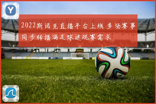 2022斯诺克直播平台上线 多场赛事同步转播满足球迷观赛需求