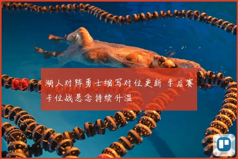湖人对阵勇士缩写对位更新 季后赛卡位战悬念持续升温