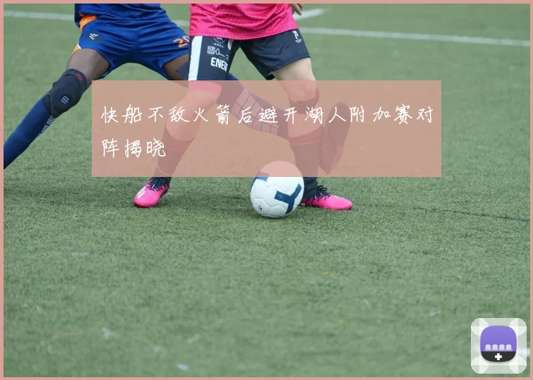 快船不敌火箭后避开湖人附加赛对阵揭晓