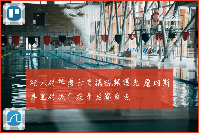湖人对阵勇士直播视频曝光 詹姆斯库里对决引发季后赛看点
