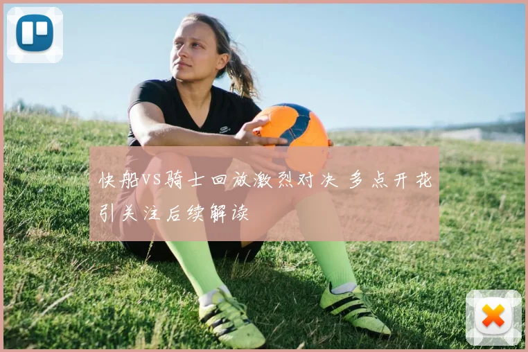 快船vs骑士回放激烈对决 多点开花引关注后续解读