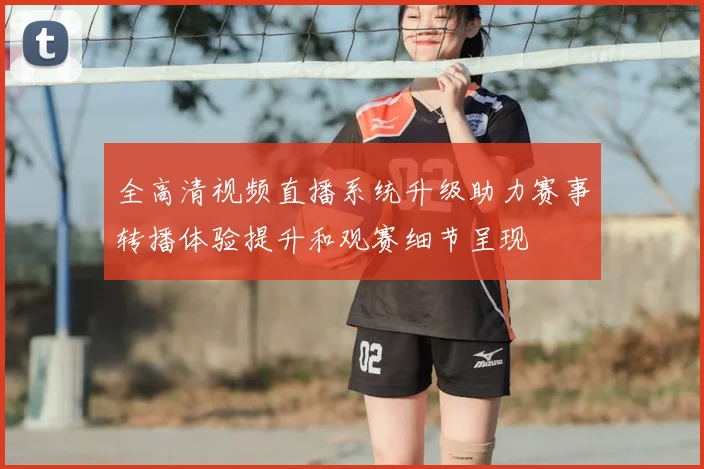 全高清视频直播系统升级助力赛事转播体验提升和观赛细节呈现