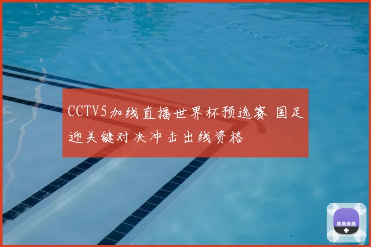 CCTV5加线直播世界杯预选赛 国足迎关键对决冲击出线资格