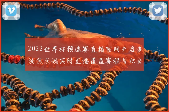2022世界杯预选赛直播官网开启多场焦点战实时直播覆盖赛程与积分变化