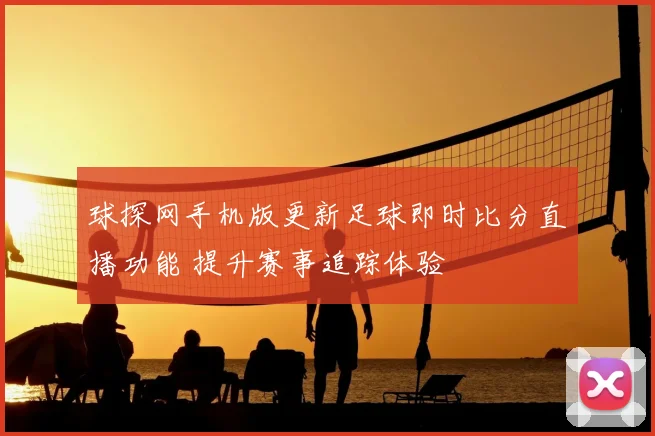 球探网手机版更新足球即时比分直播功能 提升赛事追踪体验