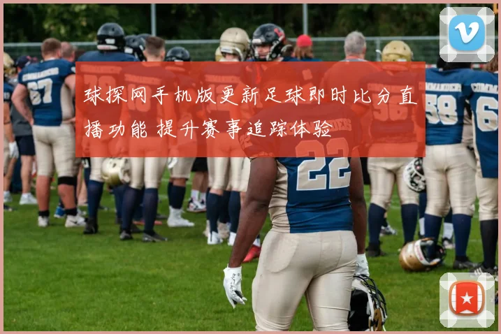 球探网手机版更新足球即时比分直播功能 提升赛事追踪体验