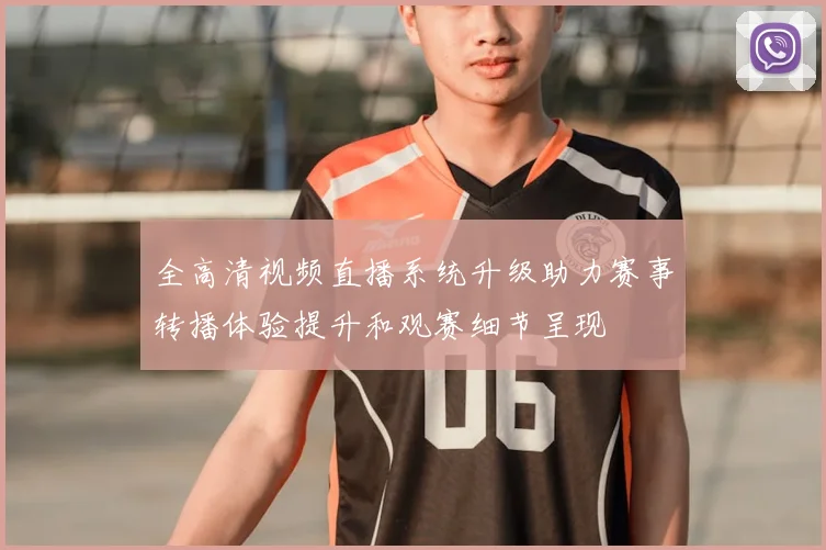 全高清视频直播系统升级助力赛事转播体验提升和观赛细节呈现