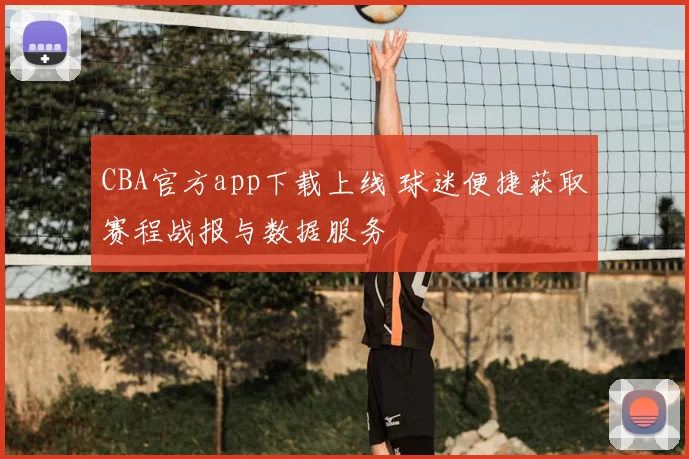 CBA官方app下载上线 球迷便捷获取赛程战报与数据服务